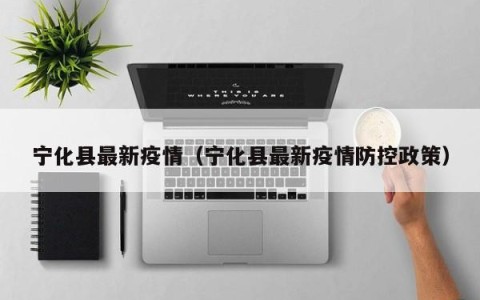 宁化县最新疫情（宁化县最新疫情防控政策）
