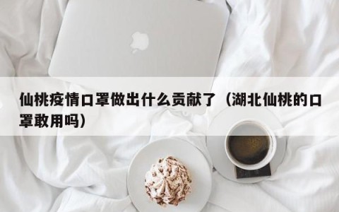 仙桃疫情口罩做出什么贡献了（湖北仙桃的口罩敢用吗）